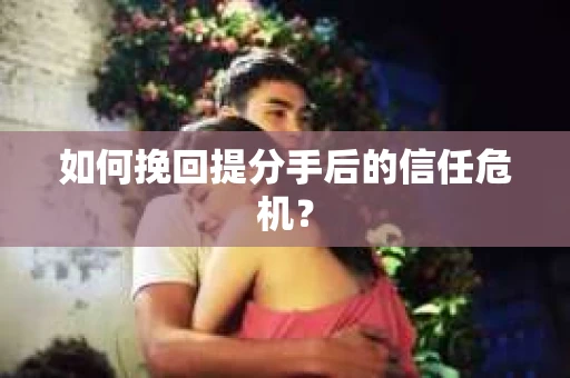 如何挽回提分手后的信任危机？