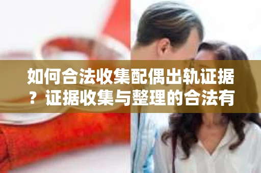 如何合法收集配偶出轨证据？证据收集与整理的合法有效策略
