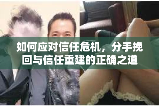 如何应对信任危机,分手挽回与信任重建的正确之道 如何应对信任危机,分手挽回与信任重建的正确之道