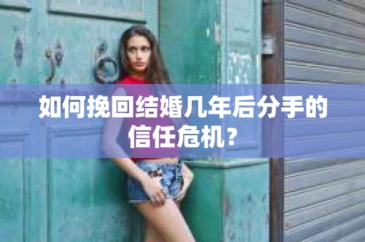 如何挽回结婚几年后分手的信任危机？