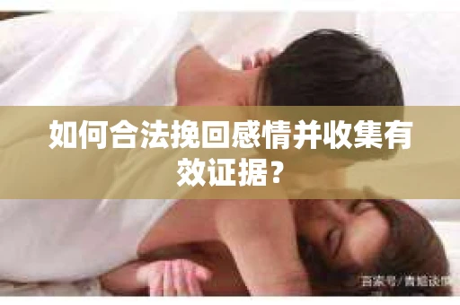 如何合法挽回感情并收集有效证据？