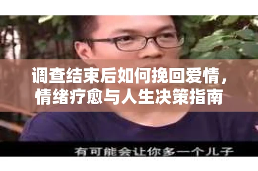 调查结束后如何挽回爱情，情绪疗愈与人生决策指南