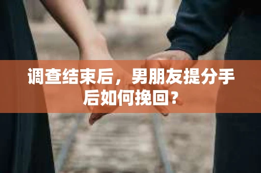 调查结束后，男朋友提分手后如何挽回？