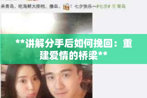 **讲解分手后如何挽回：重建爱情的桥梁**