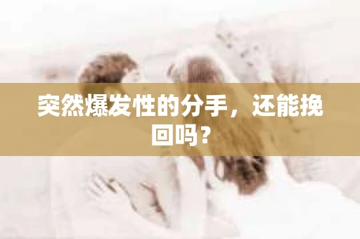 突然爆发性的分手，还能挽回吗？
