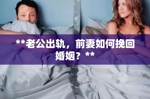 **老公出轨，前妻如何挽回婚姻？**