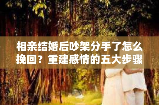相亲结婚后吵架分手了怎么挽回？重建感情的五大步骤