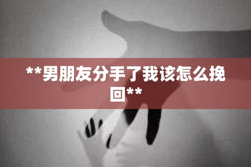 **男朋友分手了我该怎么挽回**