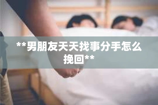**男朋友天天找事分手怎么挽回**