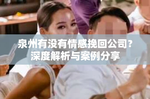 泉州有没有情感挽回公司？深度解析与案例分享