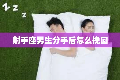 射手座男生分手后怎么挽回 射手座男生分手后怎么挽回