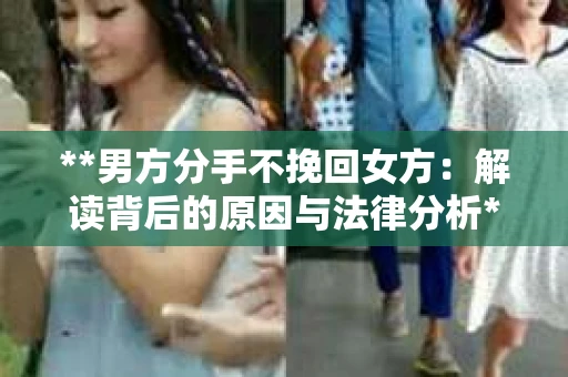 **男方分手不挽回女方：解读背后的原因与法律分析**