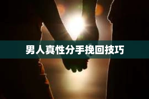 男人真性分手挽回技巧 男人真性分手挽回技巧