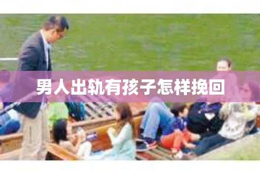 男人出轨有孩子怎样挽回