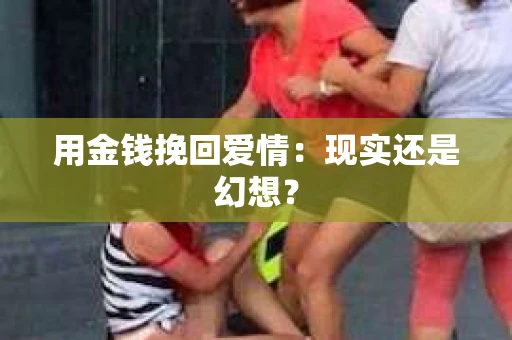 用金钱挽回爱情：现实还是幻想？