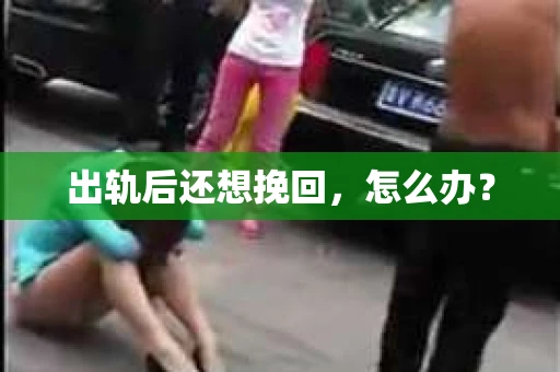 出轨后还想挽回，怎么办？