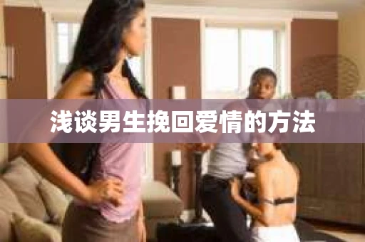 浅谈男生挽回爱情的方法