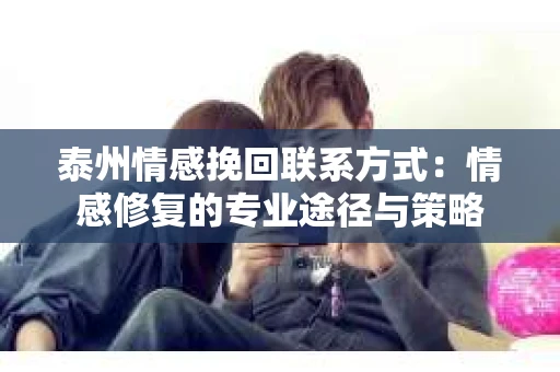 泰州情感挽回联系方式：情感修复的专业途径与策略