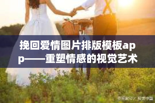 挽回爱情图片排版模板app——重塑情感的视觉艺术