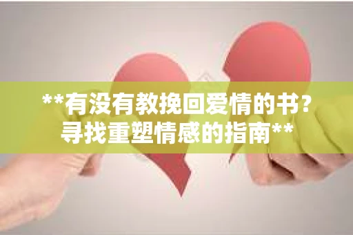 **有没有教挽回爱情的书？寻找重塑情感的指南**