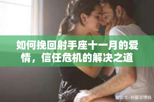 如何挽回射手座十一月的爱情，信任危机的解决之道