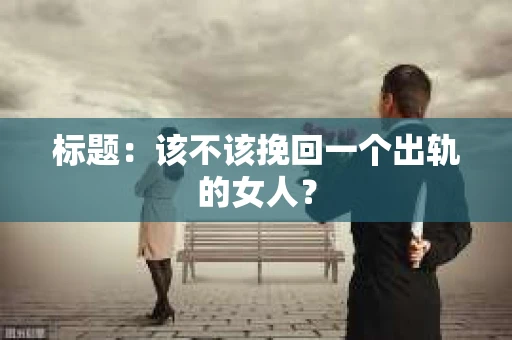 标题：该不该挽回一个出轨的女人？
