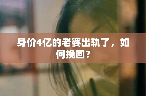 身价4亿的老婆出轨了，如何挽回？