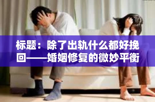 标题：除了出轨什么都好挽回——婚姻修复的微妙平衡