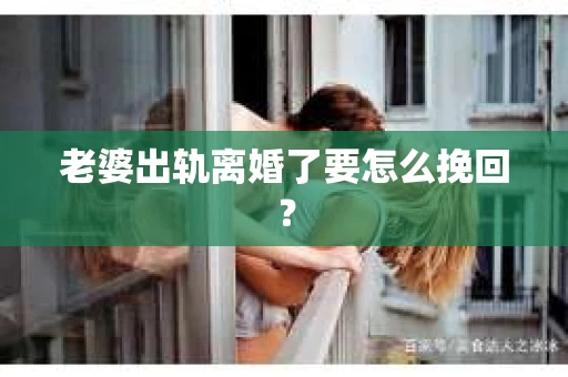 老婆出轨离婚了要怎么挽回？