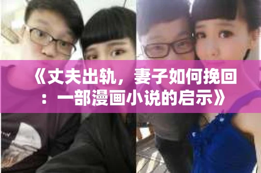 《丈夫出轨，妻子如何挽回：一部漫画小说的启示》