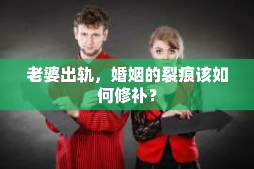 老婆出轨，婚姻的裂痕该如何修补？