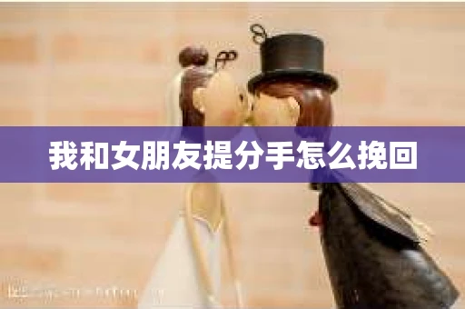 我和女朋友提分手怎么挽回
