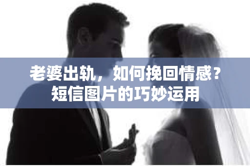 老婆出轨，如何挽回情感？短信图片的巧妙运用