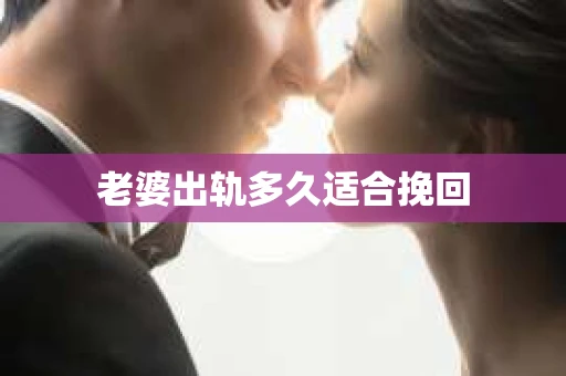老婆出轨多久适合挽回