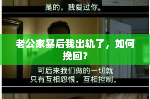 老公家暴后我出轨了，如何挽回？