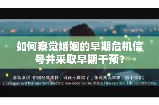 如何察觉婚姻的早期危机信号并采取早期干预？