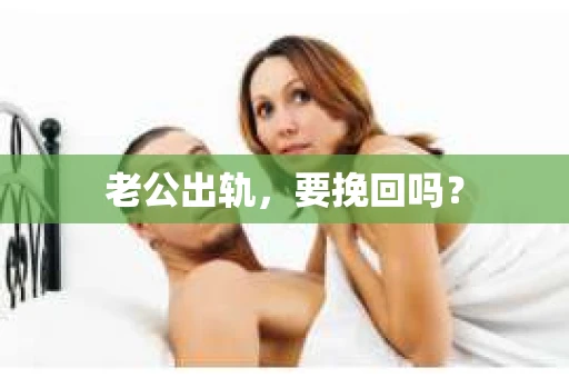 老公出轨，要挽回吗？