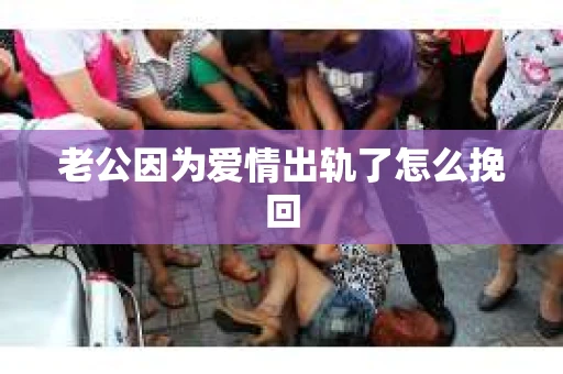 老公因为爱情出轨了怎么挽回