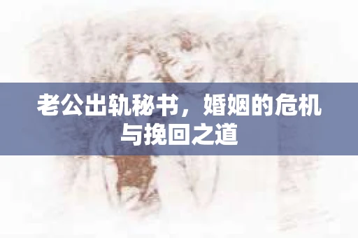 老公出轨秘书，婚姻的危机与挽回之道