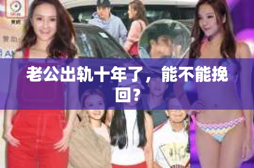 老公出轨十年了，能不能挽回？
