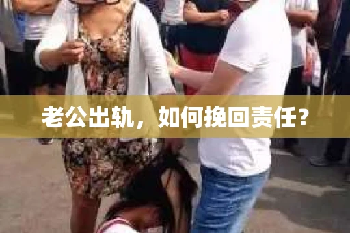 老公出轨，如何挽回责任？