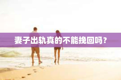 妻子出轨真的不能挽回吗？