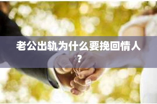 老公出轨为什么要挽回情人？