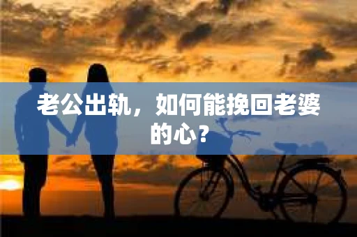老公出轨，如何能挽回老婆的心？