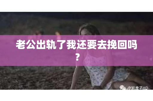 老公出轨了我还要去挽回吗？