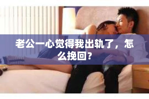 老公一心觉得我出轨了，怎么挽回？