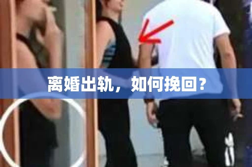 离婚出轨，如何挽回？