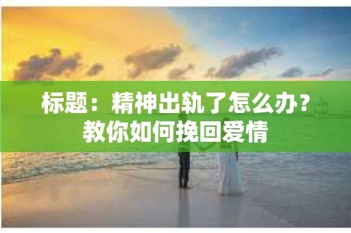 标题：精神出轨了怎么办？教你如何挽回爱情