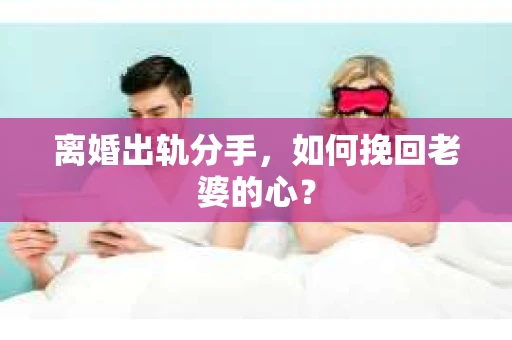 离婚出轨分手，如何挽回老婆的心？