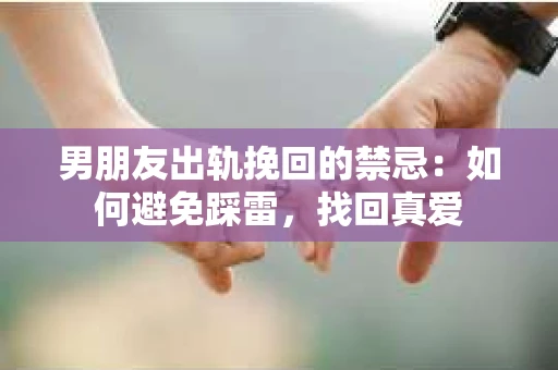 男朋友出轨挽回的禁忌：如何避免踩雷，找回真爱